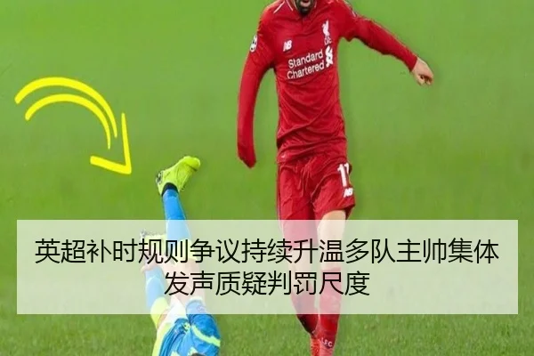 英超补时规则争议持续升温多队主帅集体发声质疑判罚尺度