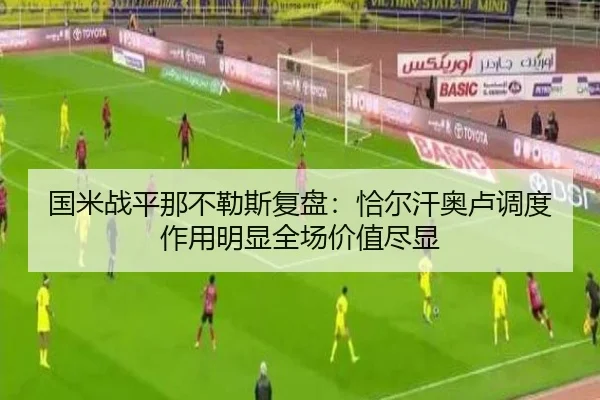 国米战平那不勒斯复盘：恰尔汗奥卢调度作用明显全场价值尽显